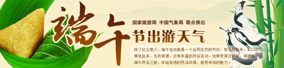 端午節(jié)專題，國家旅游局,、中國氣象局聯(lián)合推出,。除了紀(jì)念意義,，端午自古就是一個全民狂歡的節(jié)日,，粽子吃起來,，門口的艾草掛起來,，龍舟競渡,，還有豐富的民俗活動。如果覺得還不夠,，那就來一場端午民俗之旅,，體驗各地的民俗風(fēng)情，感受傳統(tǒng)的魅力